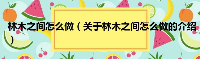林木之间怎么做（关于林木之间怎么做的介绍）