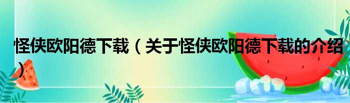 怪侠欧阳德下载（关于怪侠欧阳德下载的介绍）