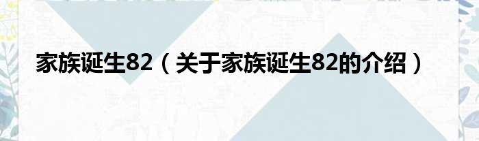 家族诞生82（关于家族诞生82的介绍）