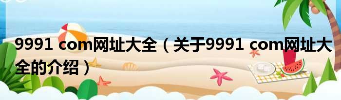 9991 com网址大全（关于9991 com网址大全的介绍）