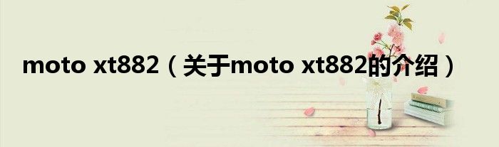 moto xt882（关于moto xt882的介绍）