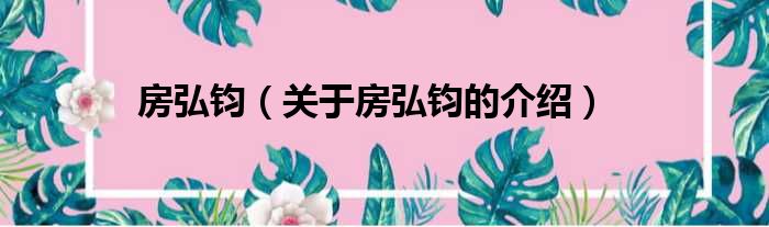 房弘钧（关于房弘钧的介绍）