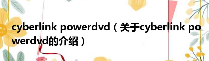 cyberlink powerdvd（关于cyberlink powerdvd的介绍）