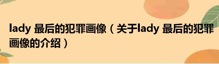 lady 最后的犯罪画像（关于lady 最后的犯罪画像的介绍）