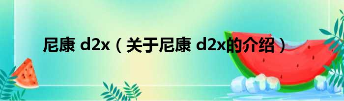 尼康 d2x（关于尼康 d2x的介绍）
