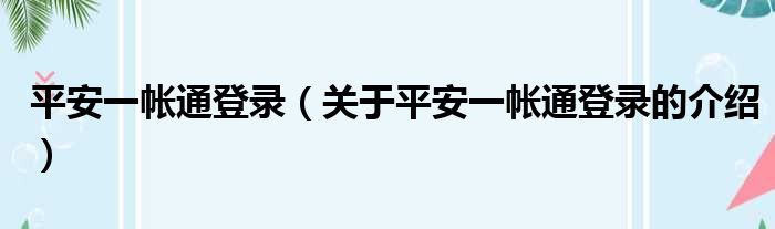 平安一帐通登录（关于平安一帐通登录的介绍）