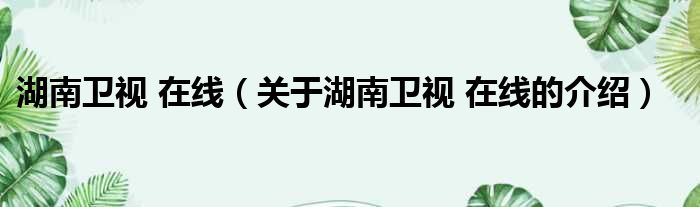 湖南卫视 在线（关于湖南卫视 在线的介绍）