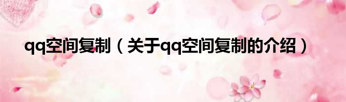 qq空间复制（关于qq空间复制的介绍）