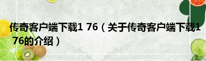 传奇客户端下载1 76（关于传奇客户端下载1 76的介绍）