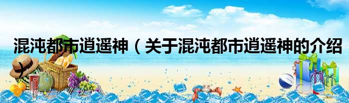 混沌都市逍遥神（关于混沌都市逍遥神的介绍）