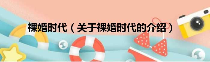 祼婚时代（关于祼婚时代的介绍）