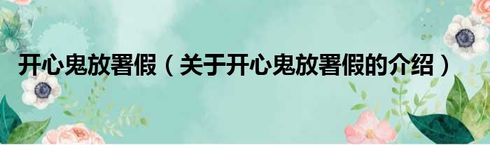 开心鬼放署假（关于开心鬼放署假的介绍）