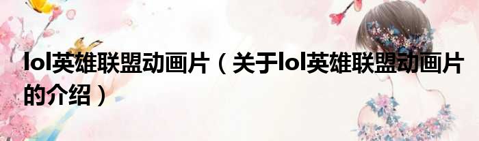 lol英雄联盟动画片（关于lol英雄联盟动画片的介绍）