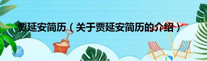 贾延安简历（关于贾延安简历的介绍）