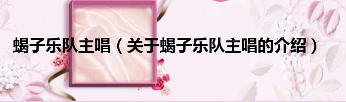 蝎子乐队主唱（关于蝎子乐队主唱的介绍）