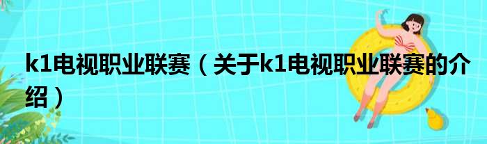 k1电视职业联赛（关于k1电视职业联赛的介绍）