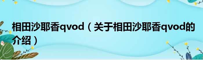 相田沙耶香qvod（关于相田沙耶香qvod的介绍）