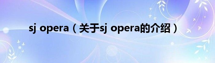 sj opera（关于sj opera的介绍）