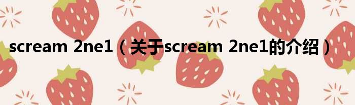 scream 2ne1（关于scream 2ne1的介绍）