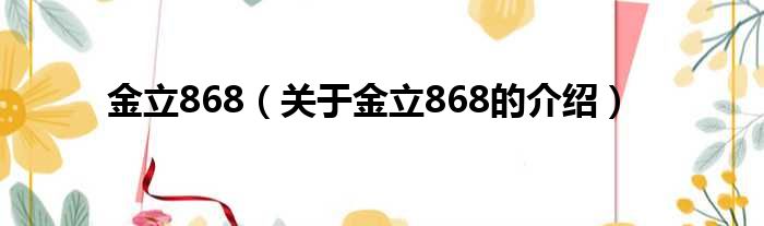 金立868（关于金立868的介绍）