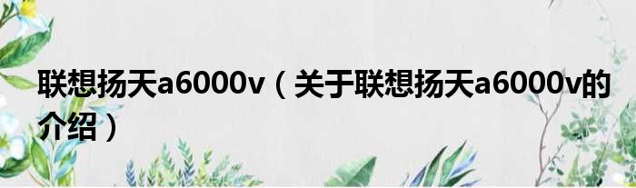 联想扬天a6000v（关于联想扬天a6000v的介绍）