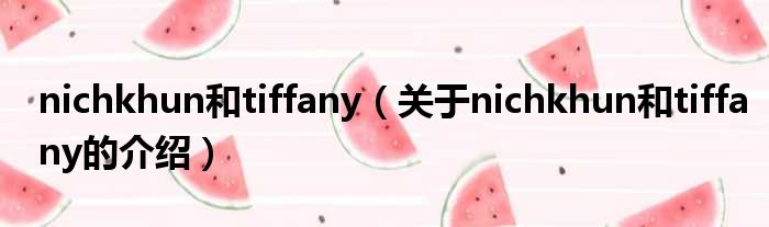 nichkhun和tiffany（关于nichkhun和tiffany的介绍）