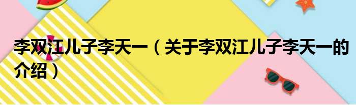 李双江儿子李天一（关于李双江儿子李天一的介绍）