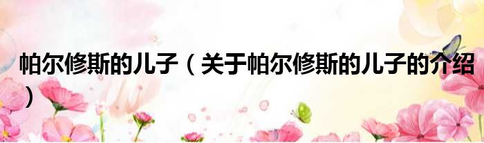 帕尔修斯的儿子（关于帕尔修斯的儿子的介绍）