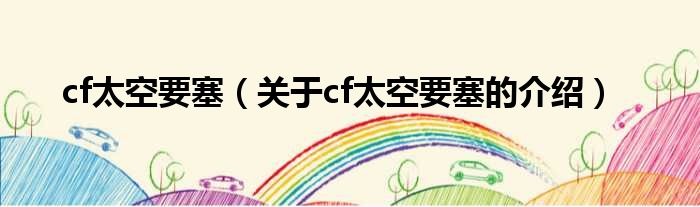 cf太空要塞（关于cf太空要塞的介绍）