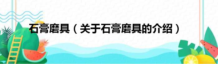 石膏磨具（关于石膏磨具的介绍）