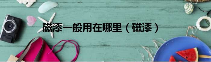 磁漆一般用在哪里（磁漆）