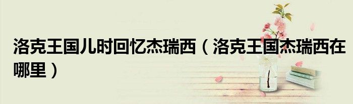 洛克王国儿时回忆杰瑞西（洛克王国杰瑞西在哪里）