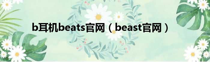 b耳机beats官网（beast官网）