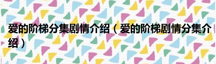 爱的阶梯分集剧情介绍（爱的阶梯剧情分集介绍）