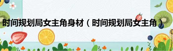 时间规划局女主角身材（时间规划局女主角）