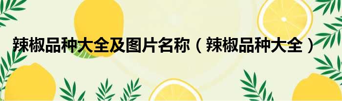 辣椒品种大全及图片名称（辣椒品种大全）