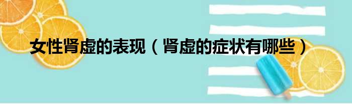 女性肾虚的表现（肾虚的症状有哪些）