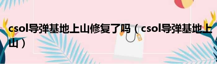 csol导弹基地上山修复了吗（csol导弹基地上山）