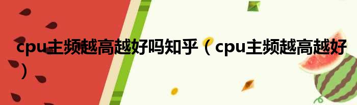 cpu主频越高越好吗知乎（cpu主频越高越好）