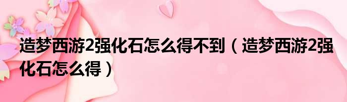 造梦西游2强化石怎么得不到（造梦西游2强化石怎么得）