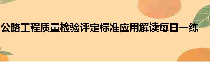 公路工程质量检验评定标准应用解读每日一练
