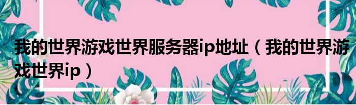 我的世界游戏世界服务器ip地址（我的世界游戏世界ip）