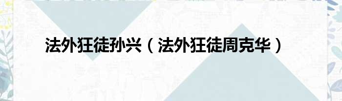 法外狂徒孙兴（法外狂徒周克华）
