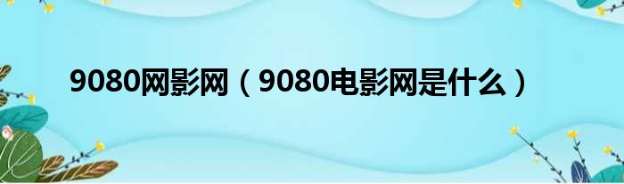 9080网影网（9080电影网是什么）