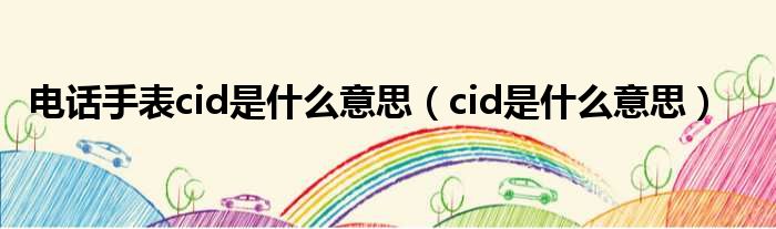 电话手表cid是什么意思（cid是什么意思）