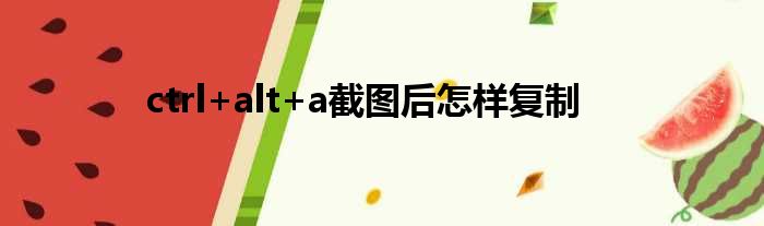 ctrl+alt+a截图后怎样复制