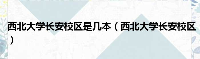 西北大学长安校区是几本（西北大学长安校区）