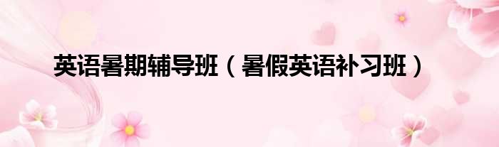 英语暑期辅导班（暑假英语补习班）
