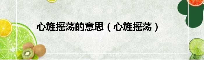 心旌摇荡的意思（心旌摇荡）