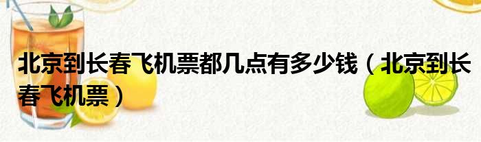 北京到长春飞机票都几点有多少钱（北京到长春飞机票）